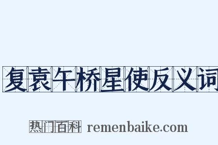 复袁午桥星使反义词是什么意思的图片